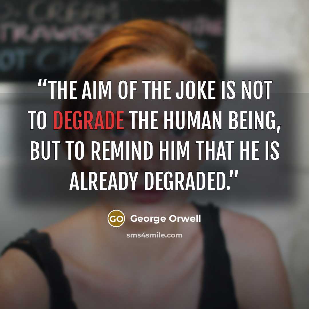 “The aim of the joke is not to degrade the human being, but to remind him that he is already degraded.” quote by George Orwell
