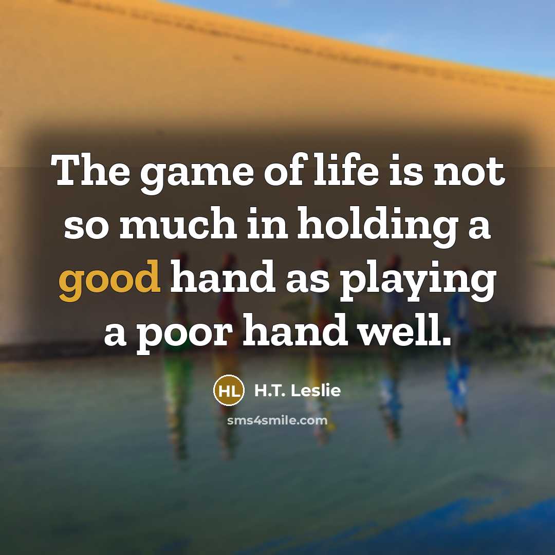 “The game of life is not so much in holding a good hand as playing a poor hand well.” quote by H.T. Leslie