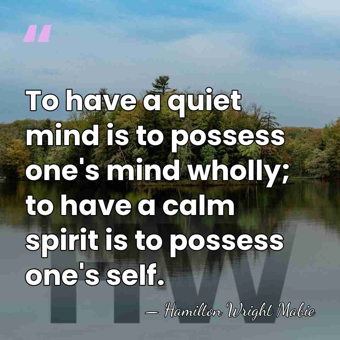 To have a quiet mind is to possess one's mind wholly; to&hellip; - Hamilton Wright Mabie