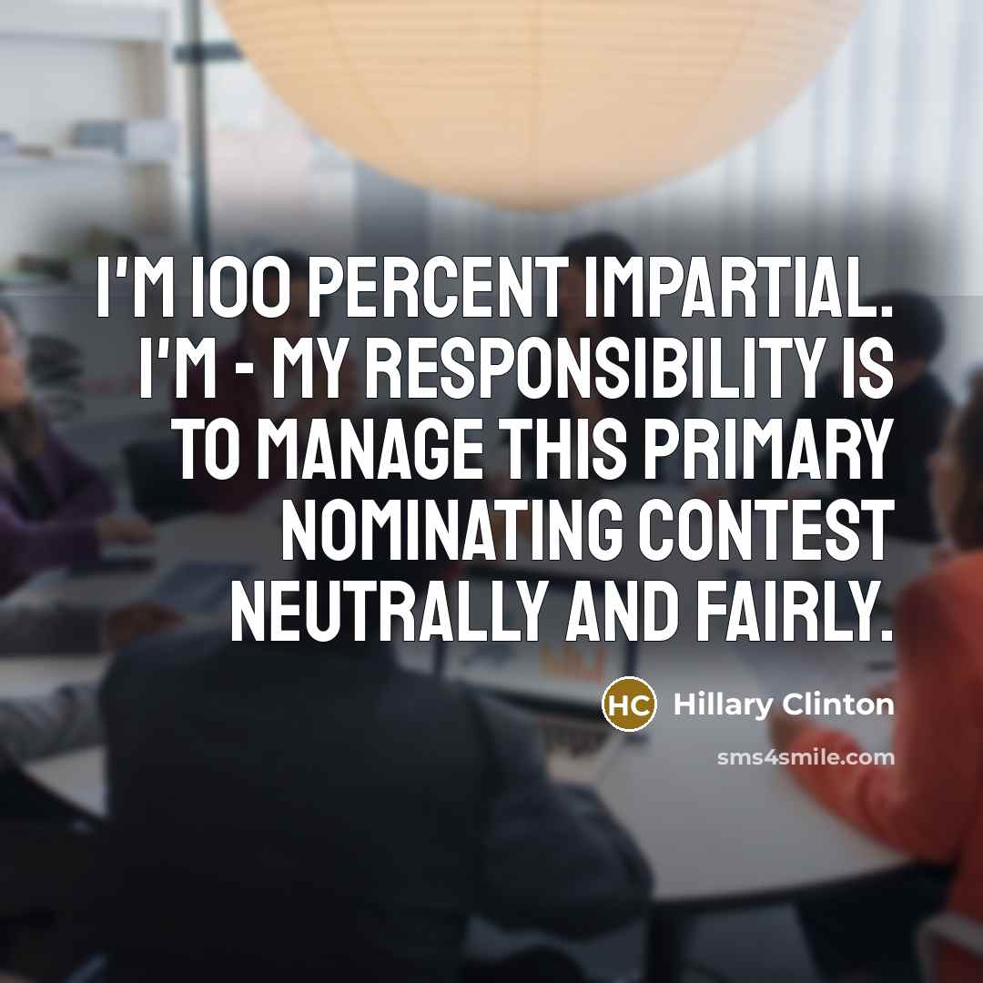 “I`m 100 percent impartial. I`m - my responsibility is to…” quote by Hillary Clinton