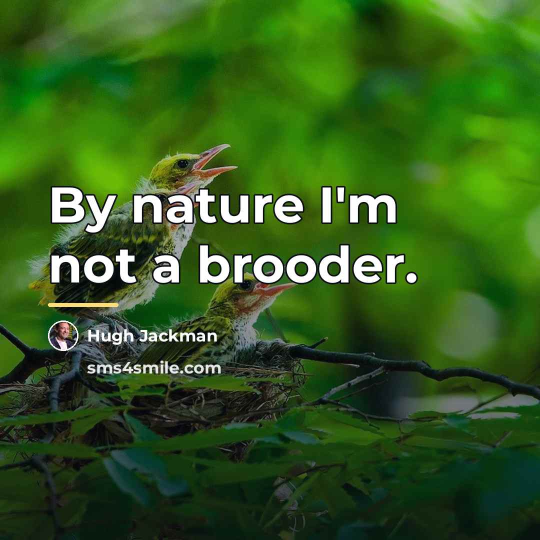 “By nature I'm not a brooder.…” quote by Hugh Jackman