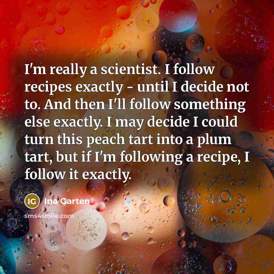 “I'm really a scientist. I follow recipes exactly - until…” quote by Ina Garten