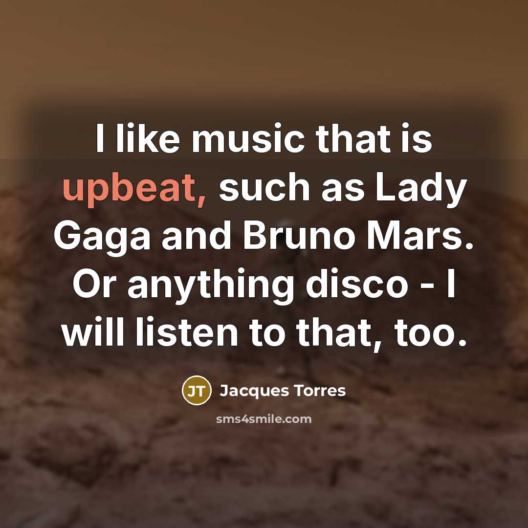 “I like music that is upbeat, such as Lady Gaga…” quote by Jacques Torres