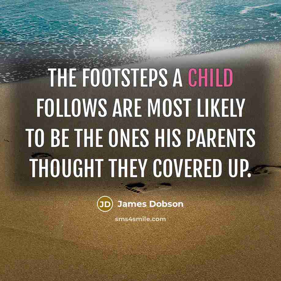 “The footsteps a child follows are most likely to be…” quote by James Dobson