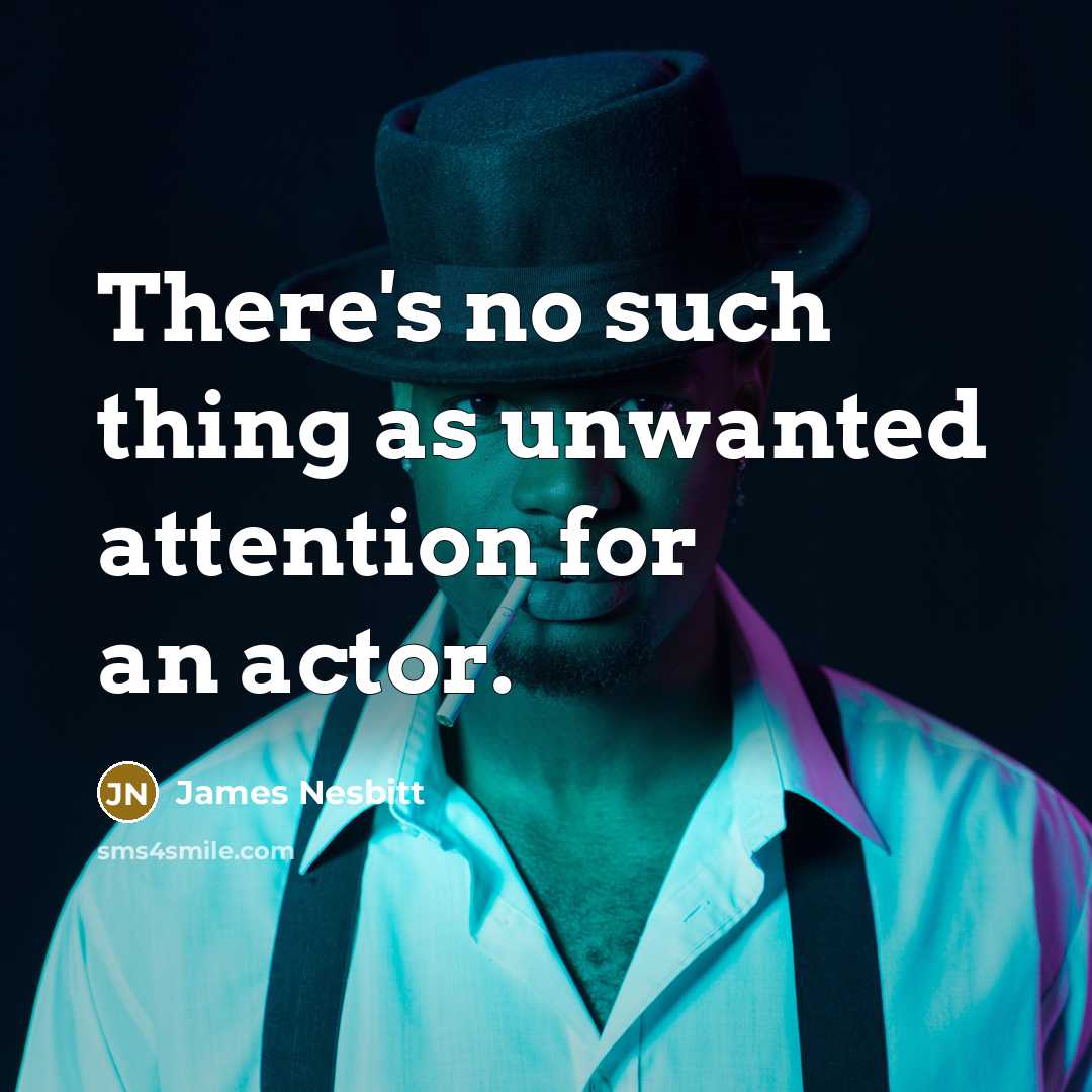 “There's no such thing as unwanted attention for an actor.…” quote by James Nesbitt