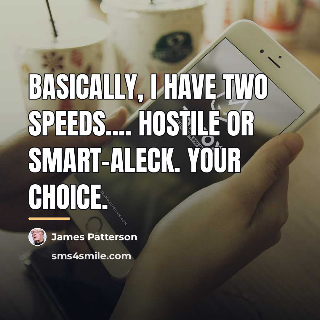 “Basically, I have two speeds.... Hostile or smart-aleck. Your choice.…” quote by James Patterson