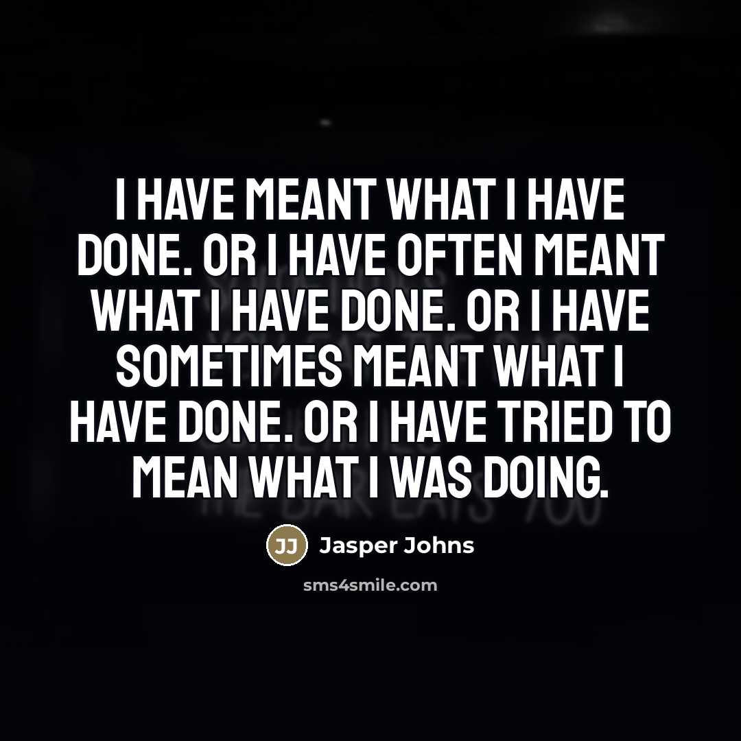 “I have meant what I have done. Or I have…” quote by Jasper Johns