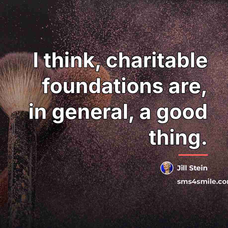 “I think, charitable foundations are, in general, a good thing.…” quote by Jill Stein