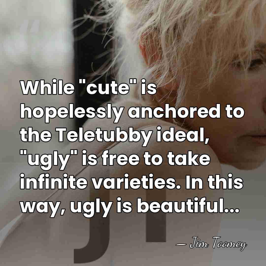 While "cute" is hopelessly anchored to the Teletubby ideal, "ugly" is free&hellip; - Jim Toomey