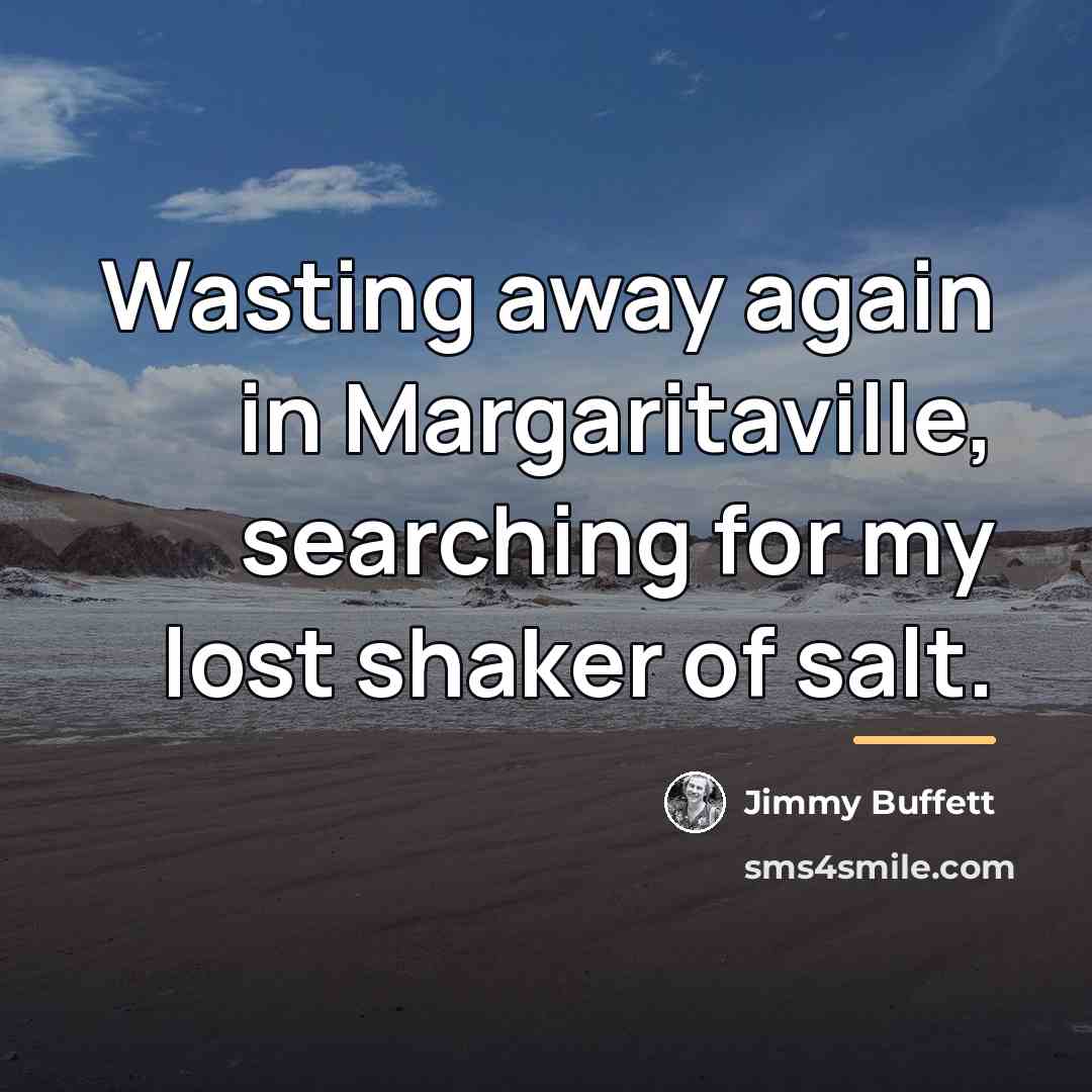 “Wasting away again in Margaritaville, searching for my lost shaker…” quote by Jimmy Buffett