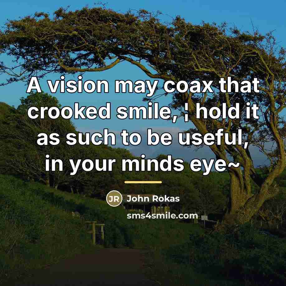 “A vision may coax that crooked smile, ¦ hold it…” quote by John Rokas