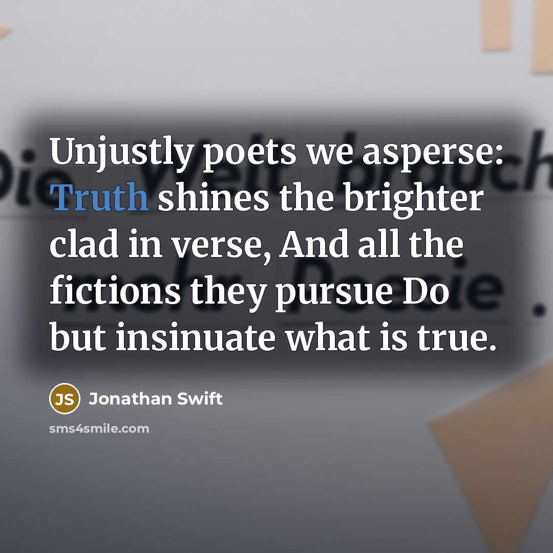 “Unjustly poets we asperse: Truth shines the brighter clad in…” quote by Jonathan Swift