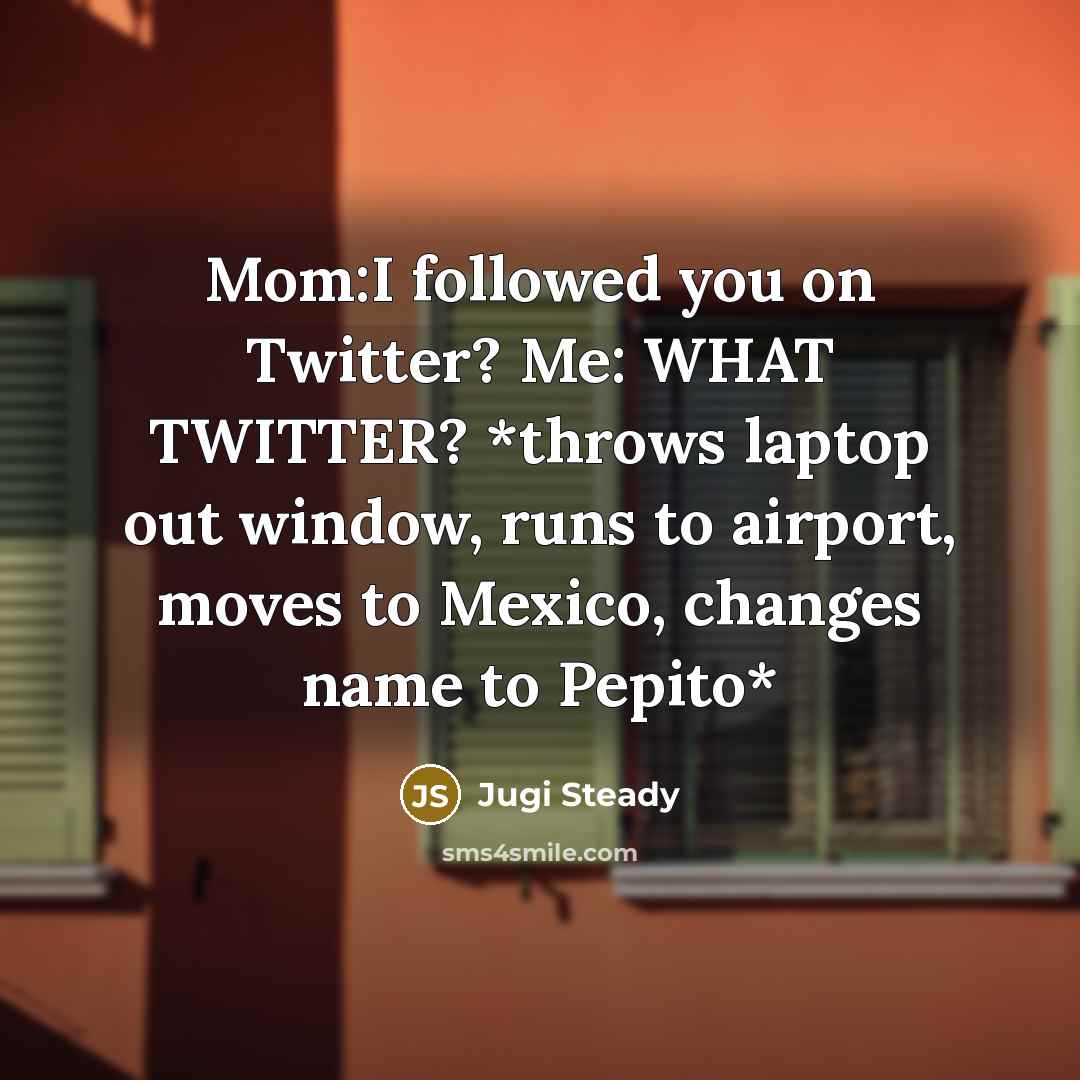 “Mom:I followed you on Twitter? Me: WHAT TWITTER? *throws laptop…” quote by Jugi Steady