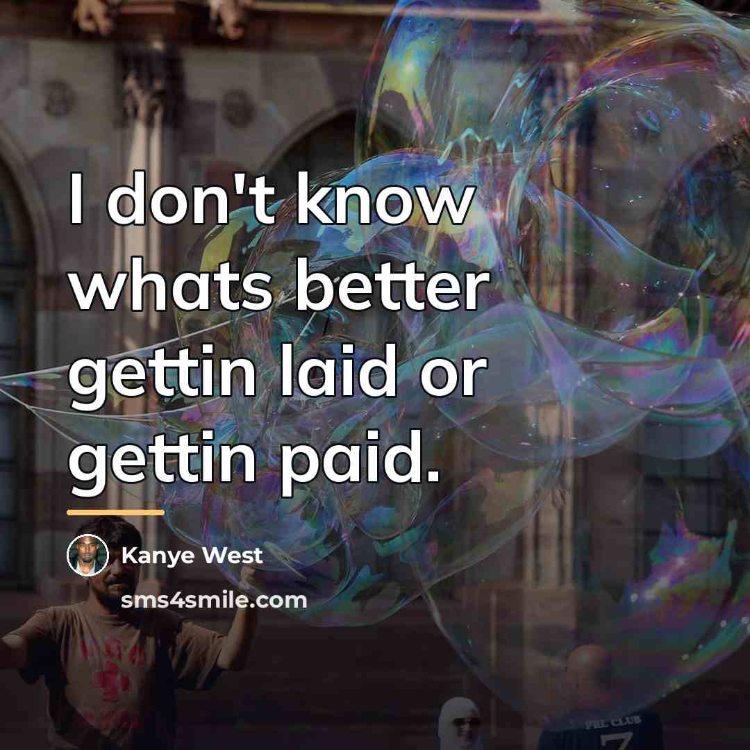 “I don't know whats better gettin laid or gettin paid.…” quote by Kanye West
