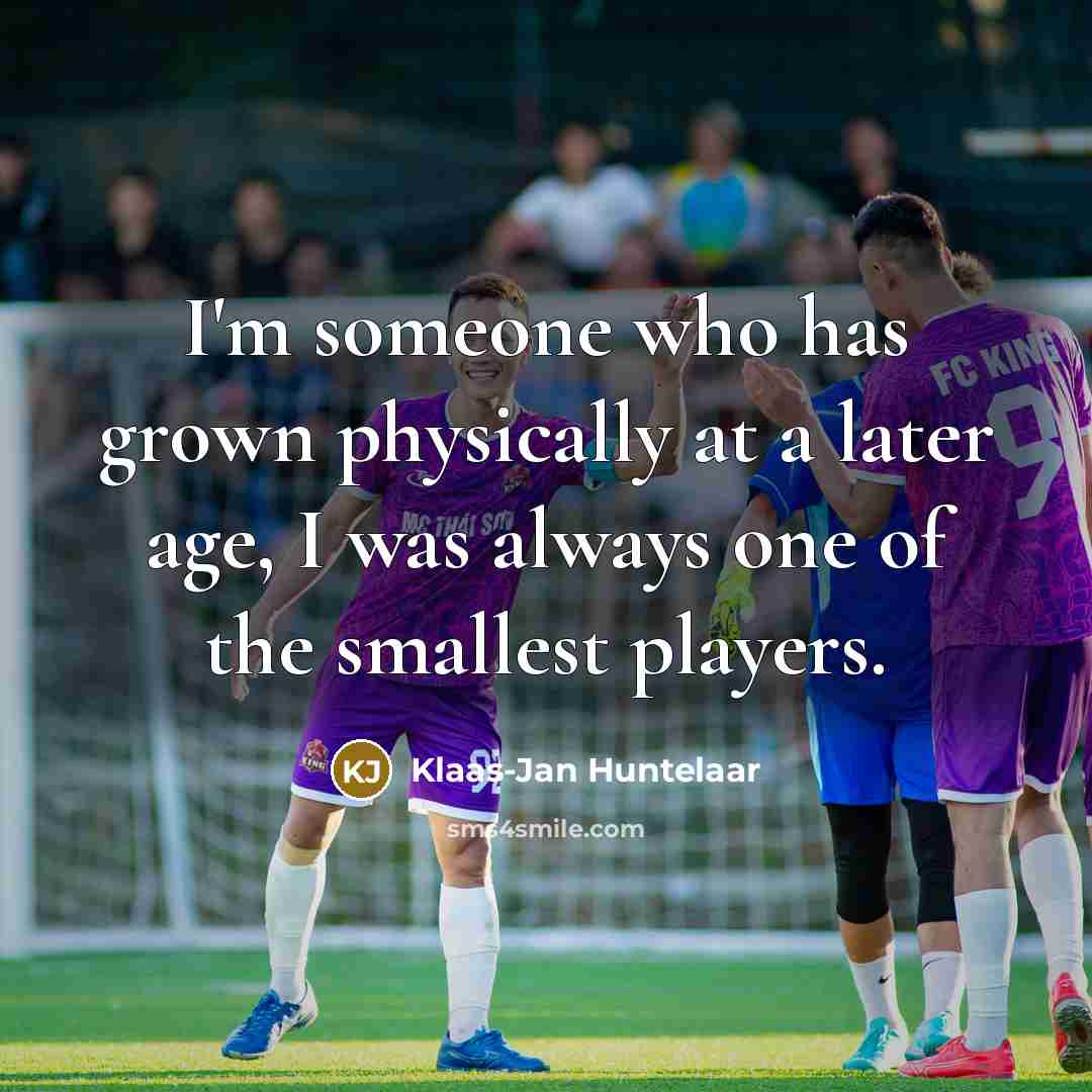 “I'm someone who has grown physically at a later age,…” quote by Klaas-Jan Huntelaar