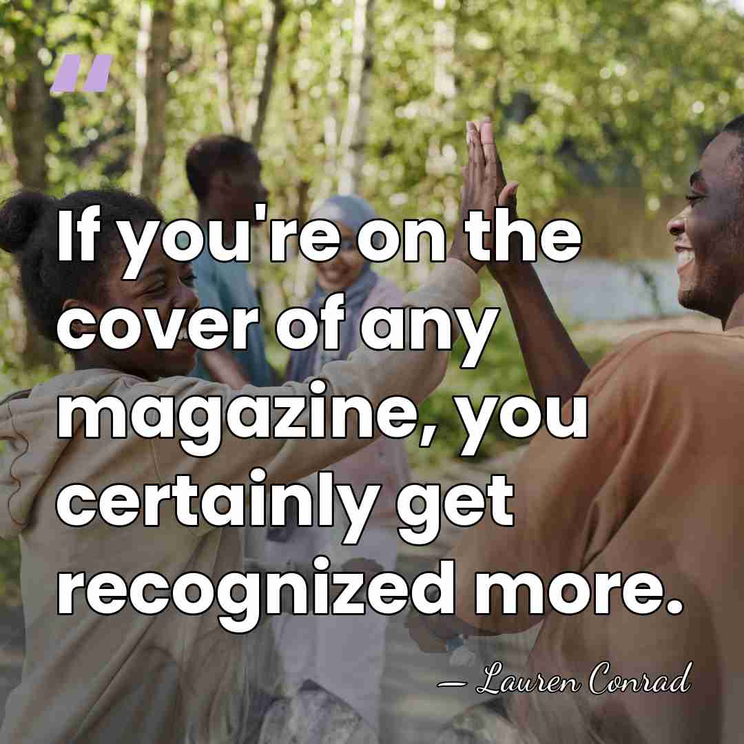 If you're on the cover of any magazine, you certainly get recognized&hellip; - Lauren Conrad