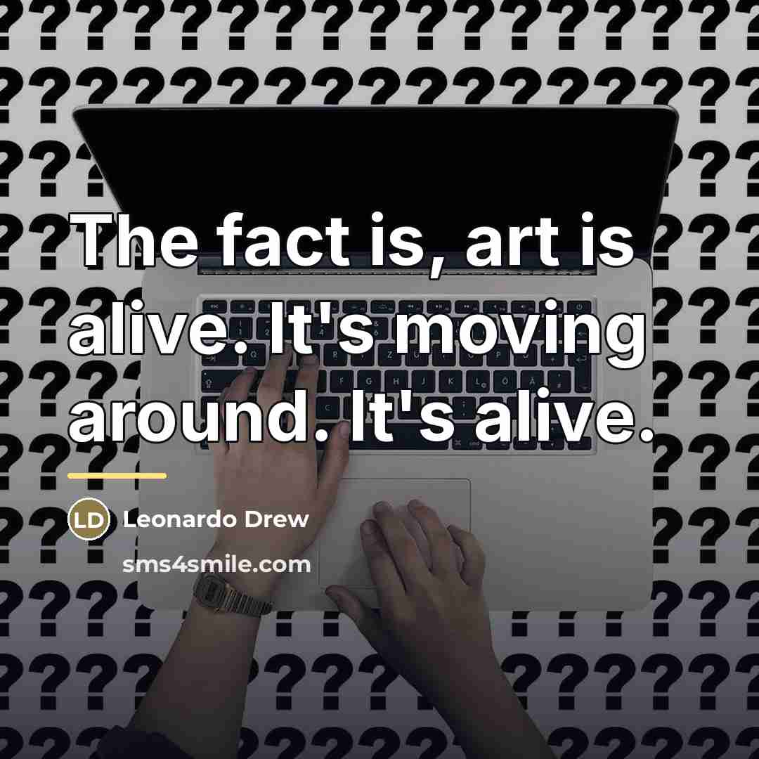 “The fact is, art is alive. It's moving around. It's…” quote by Leonardo Drew