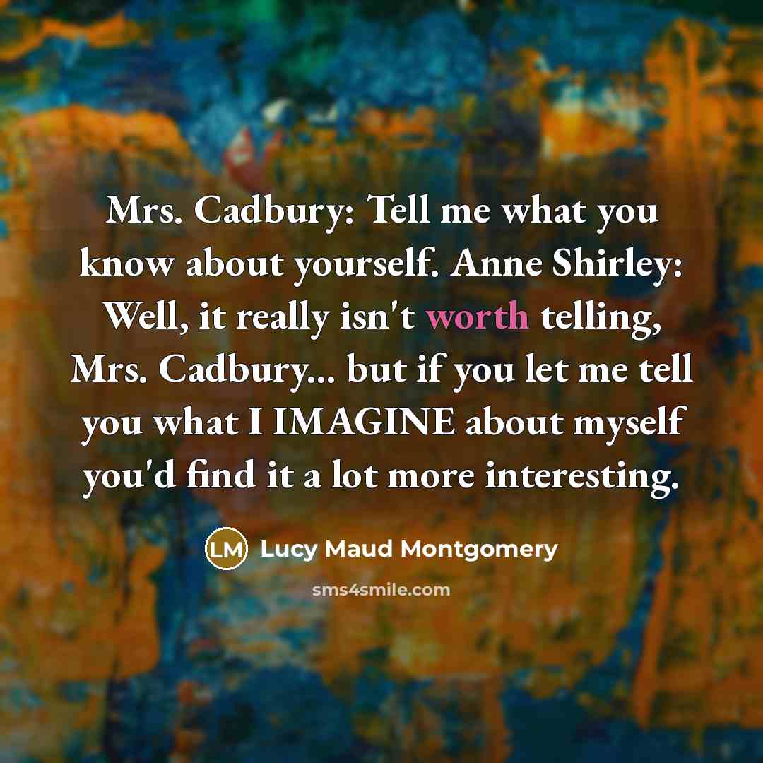 “Mrs. Cadbury: Tell me what you know about yourself. Anne…” quote by Lucy Maud Montgomery