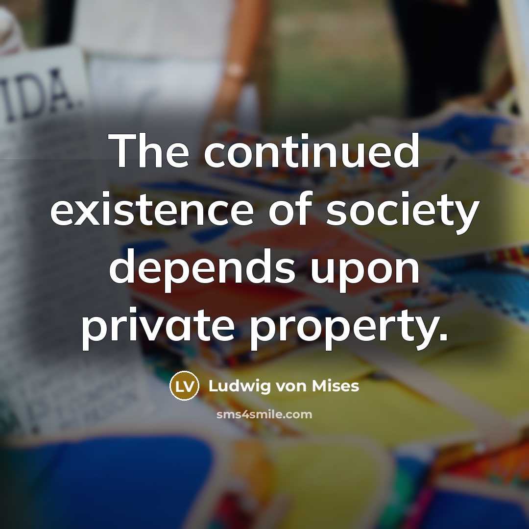 “The continued existence of society depends upon private property.…” quote by Ludwig von Mises