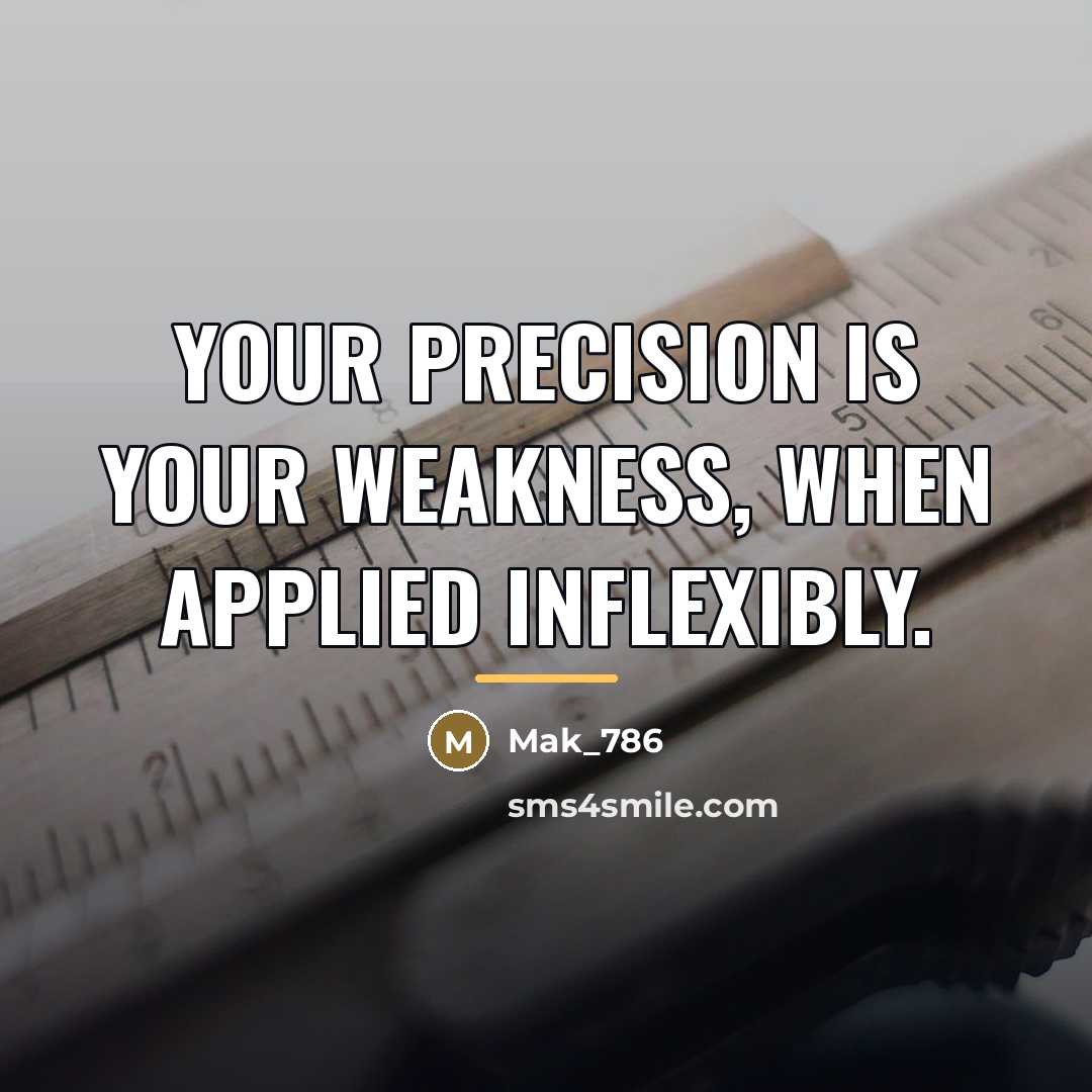 “Your precision is your weakness, when applied inflexibly.…” quote by Mak_786