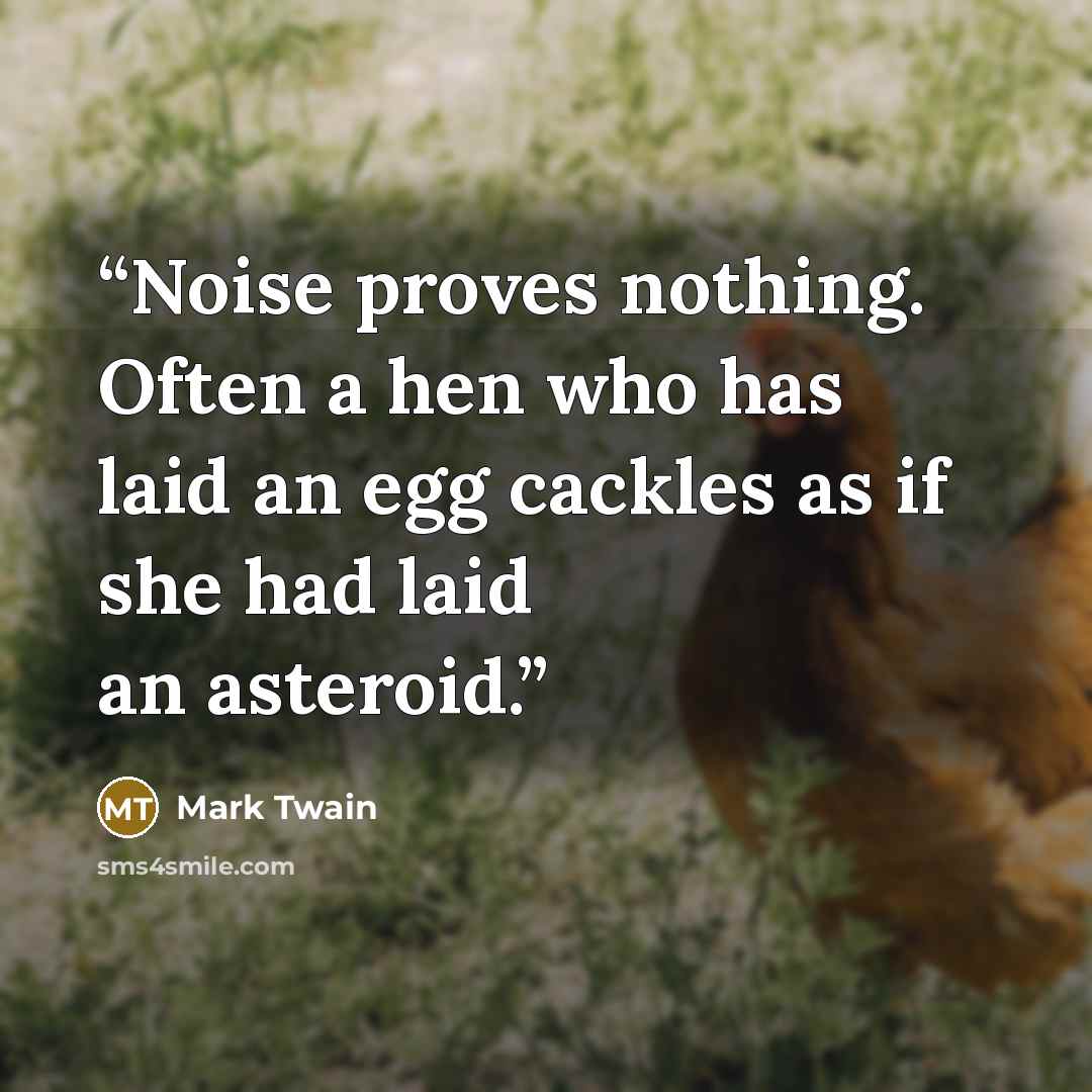 “Noise proves nothing. Often a hen who has laid an egg cackles as if she had laid an asteroid.” quote by Mark Twain