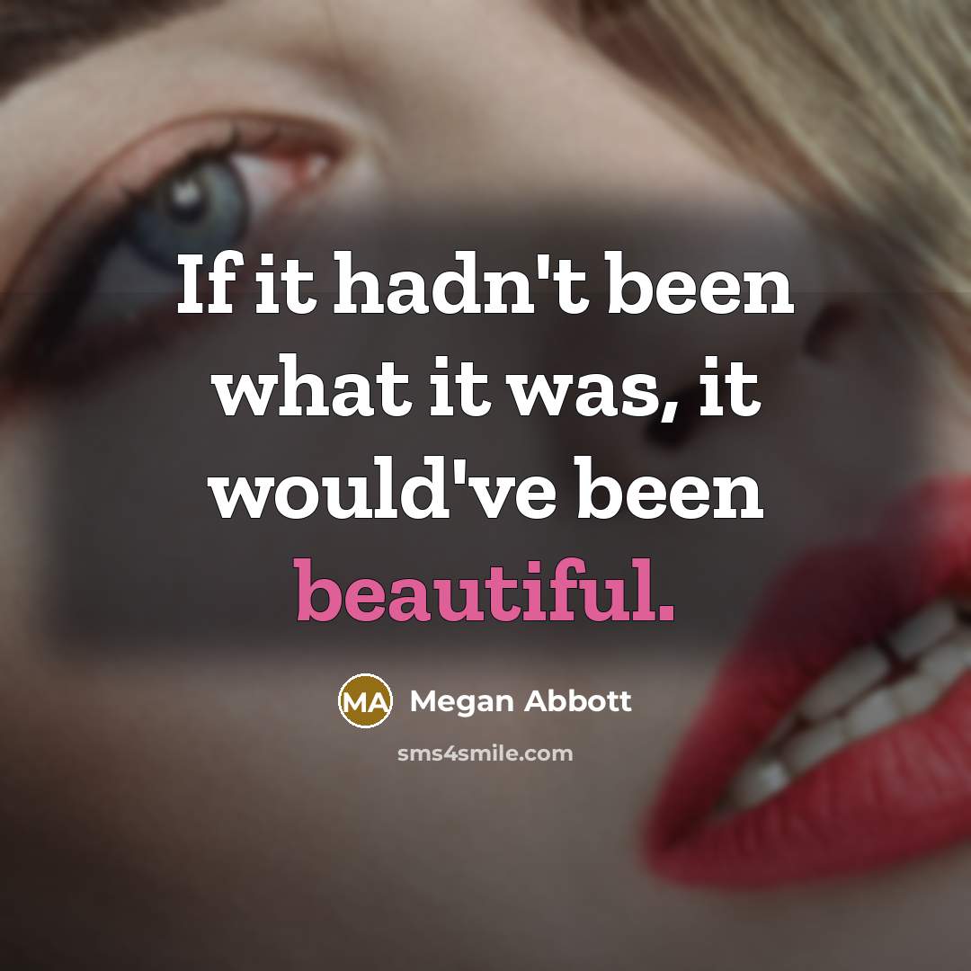 “If it hadn't been what it was, it would've been…” quote by Megan Abbott