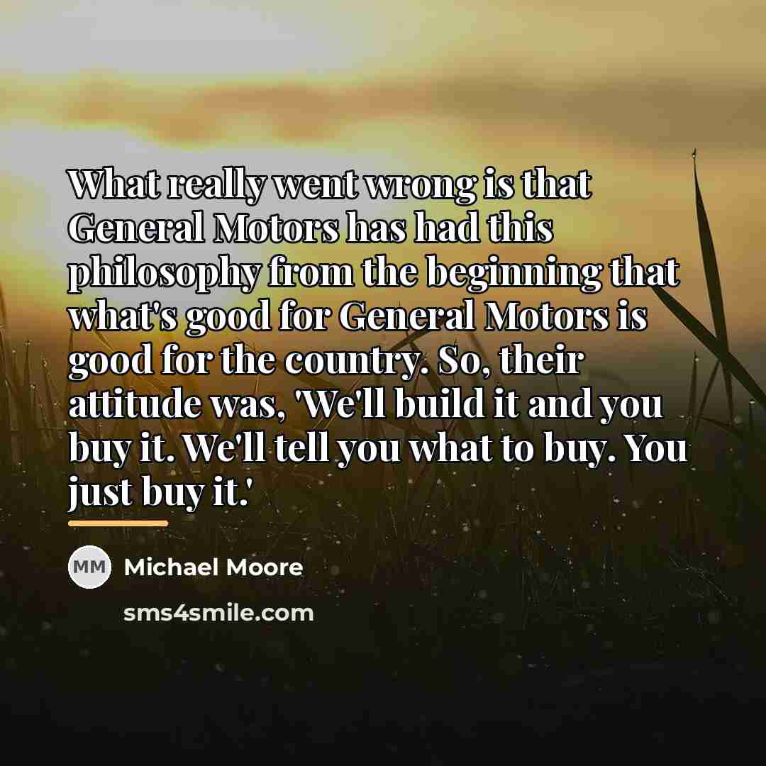 “What really went wrong is that General Motors has had…” quote by Michael Moore