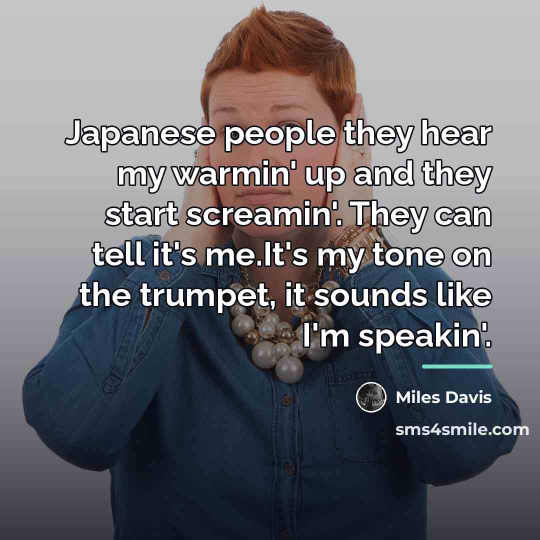 “Japanese people they hear my warmin' up and they start…” quote by Miles Davis