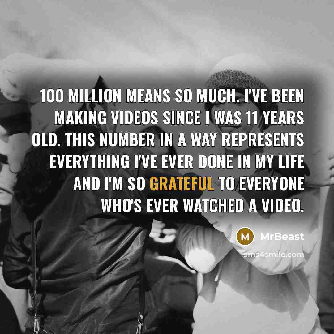 “100 million means so much. I've been making videos since…” quote by MrBeast