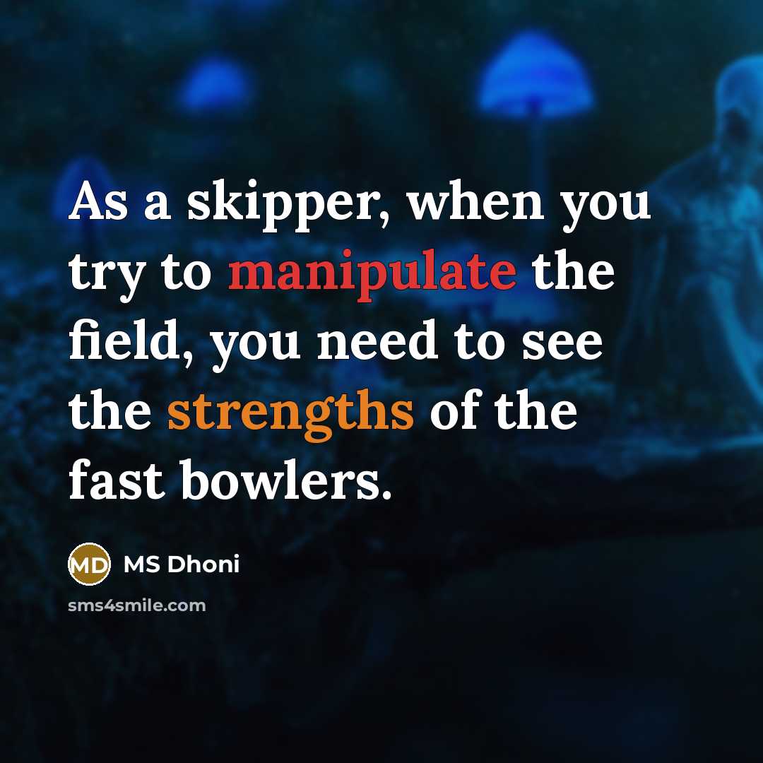 “As a skipper, when you try to manipulate the field, you need to see the strengths of the fast bowlers.” quote by MS Dhoni