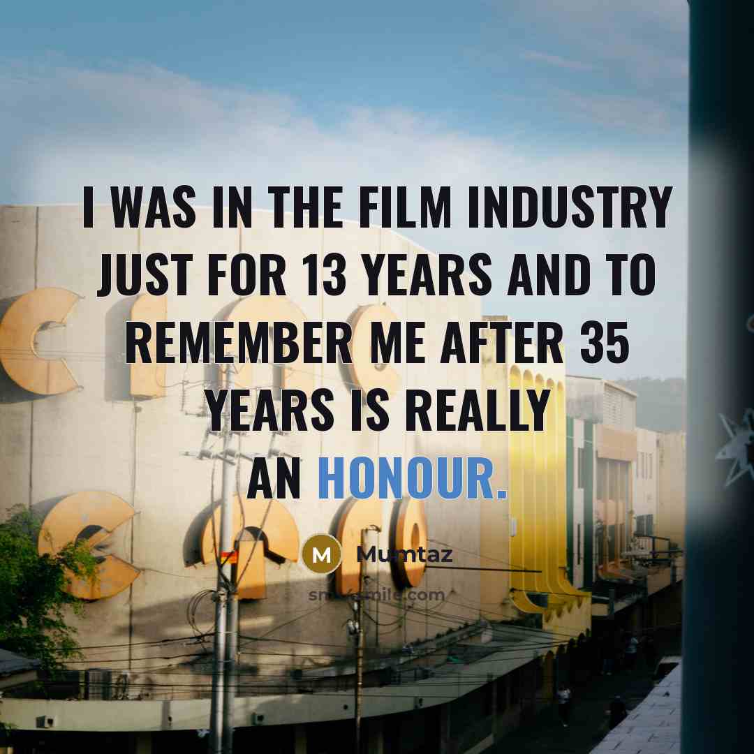 “I was in the film industry just for 13 years…” quote by Mumtaz