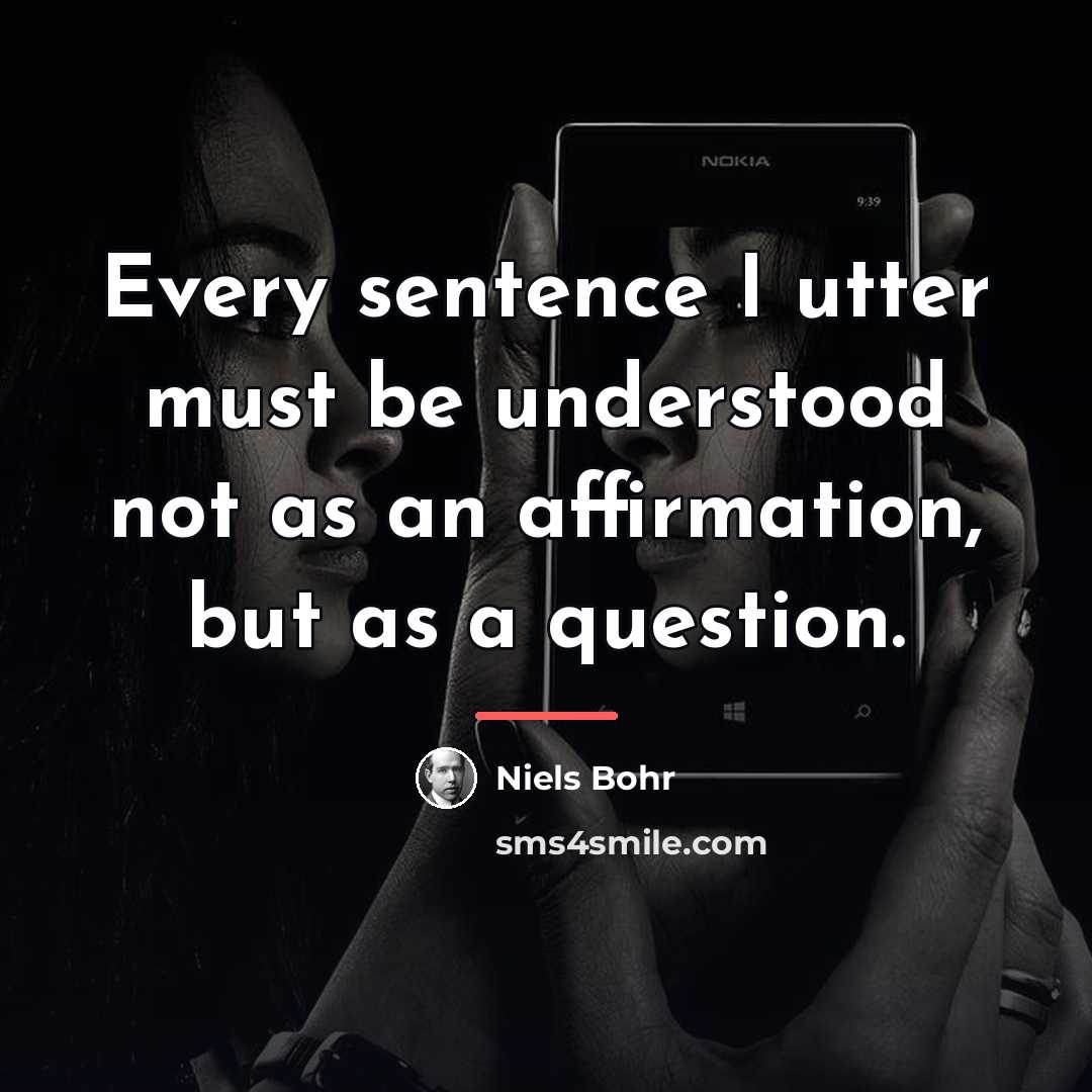 “Every sentence I utter must be understood not as an…” quote by Niels Bohr