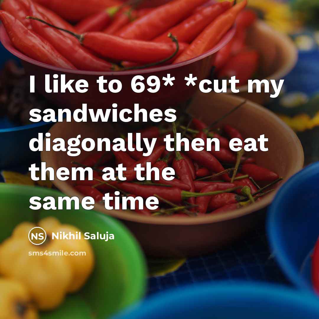 “I like to 69* *cut my sandwiches diagonally then eat them at the same time” quote by Nikhil Saluja
