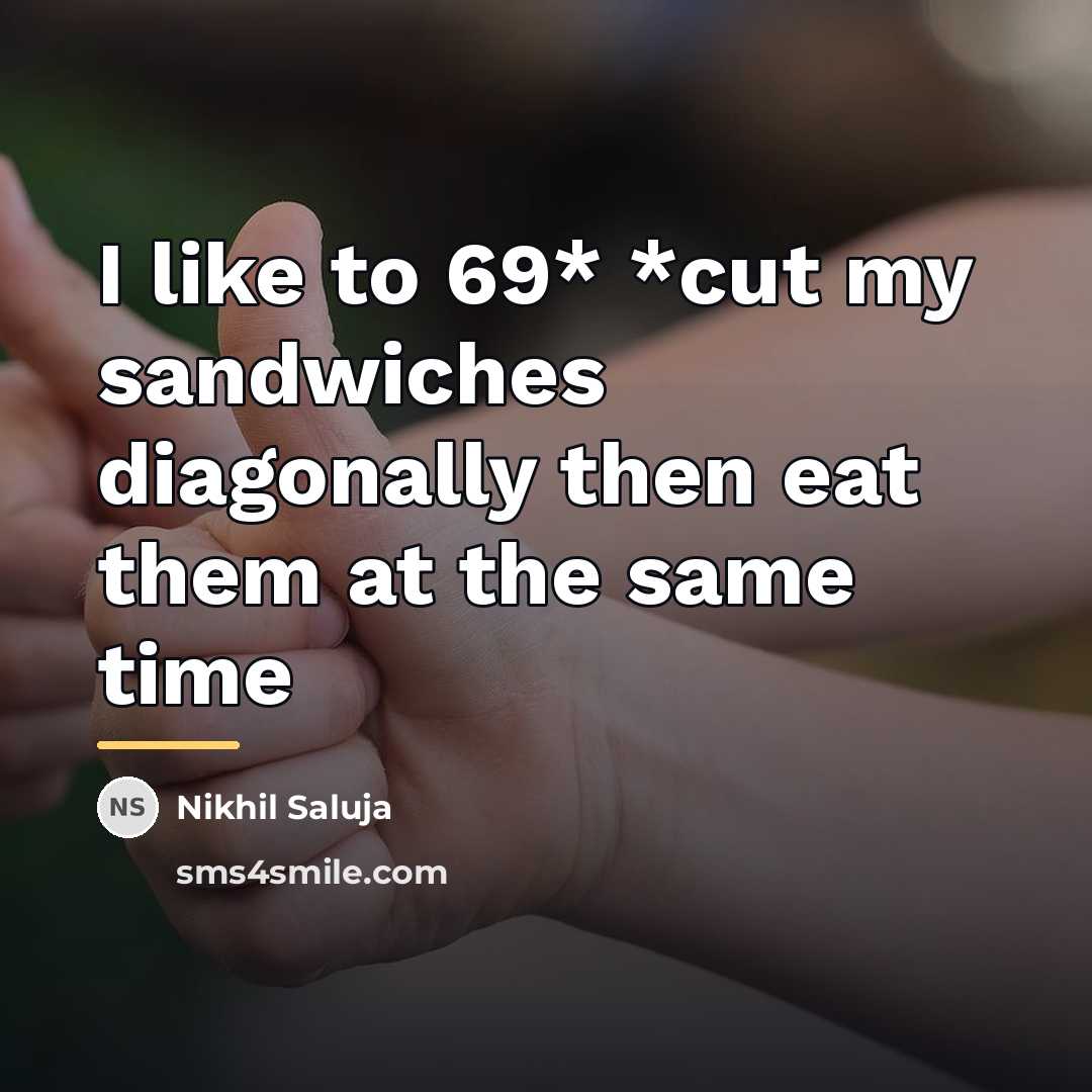 “I like to 69* *cut my sandwiches diagonally then eat…” quote by Nikhil Saluja