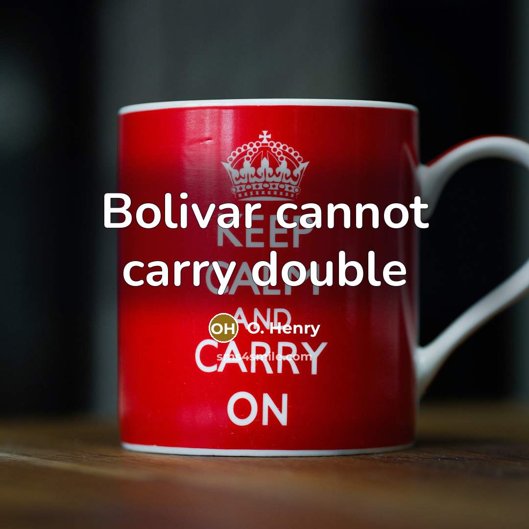 “Bolivar cannot carry double” quote by O. Henry