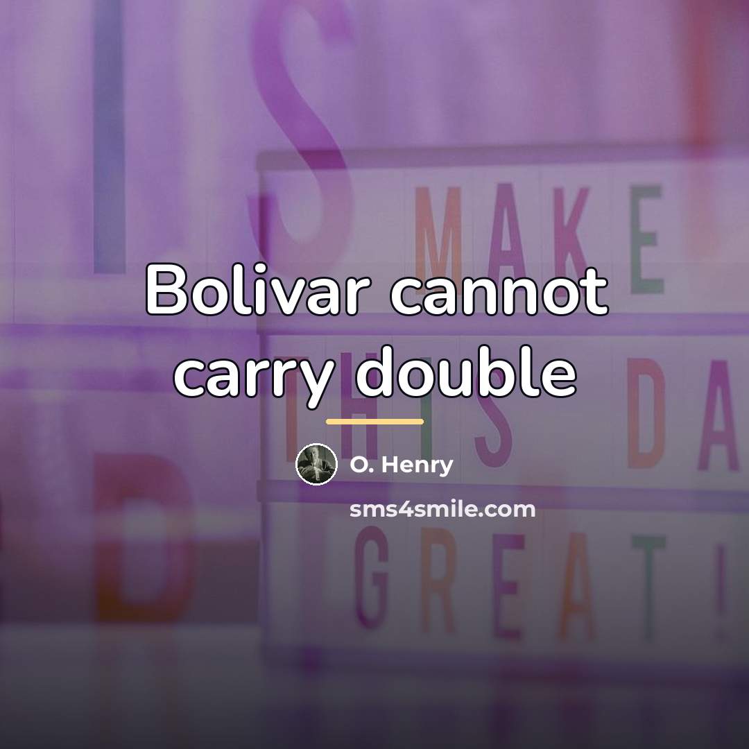 “Bolivar cannot carry double…” quote by O. Henry