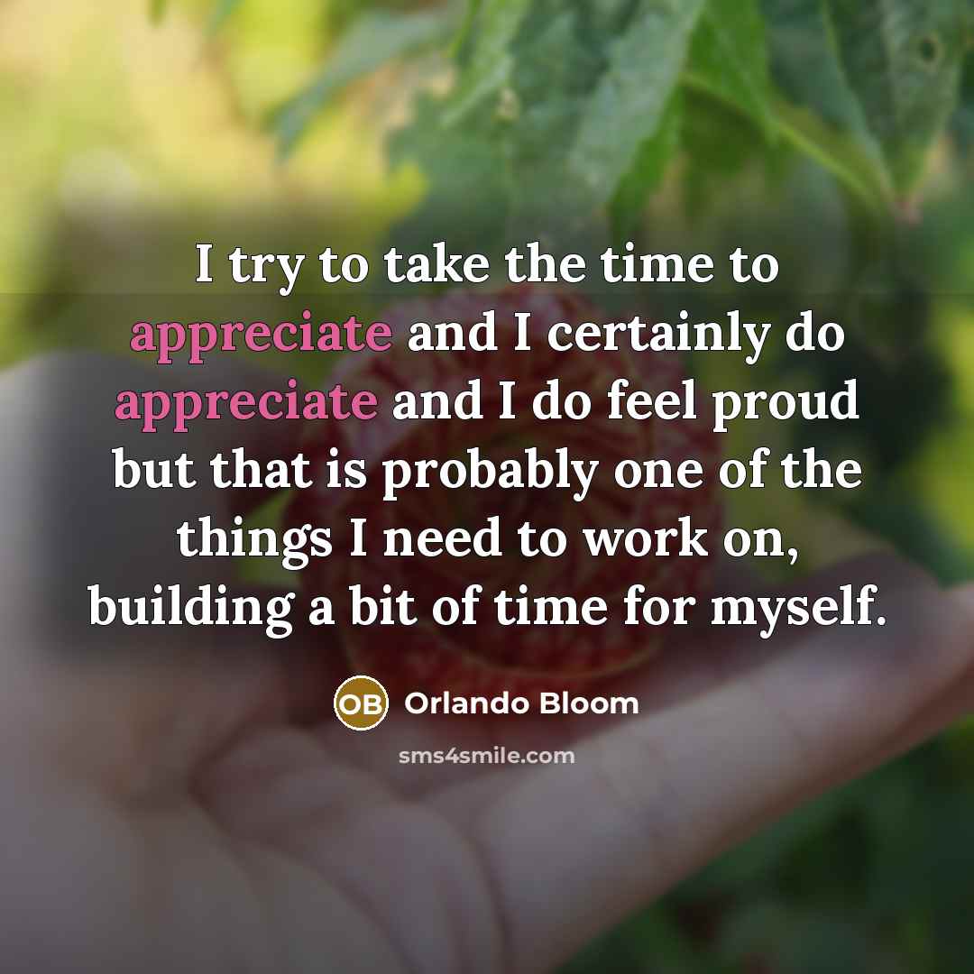 “I try to take the time to appreciate and I…” quote by Orlando Bloom
