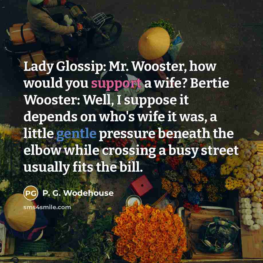 “Lady Glossip: Mr. Wooster, how would you support a wife?…” quote by P. G. Wodehouse