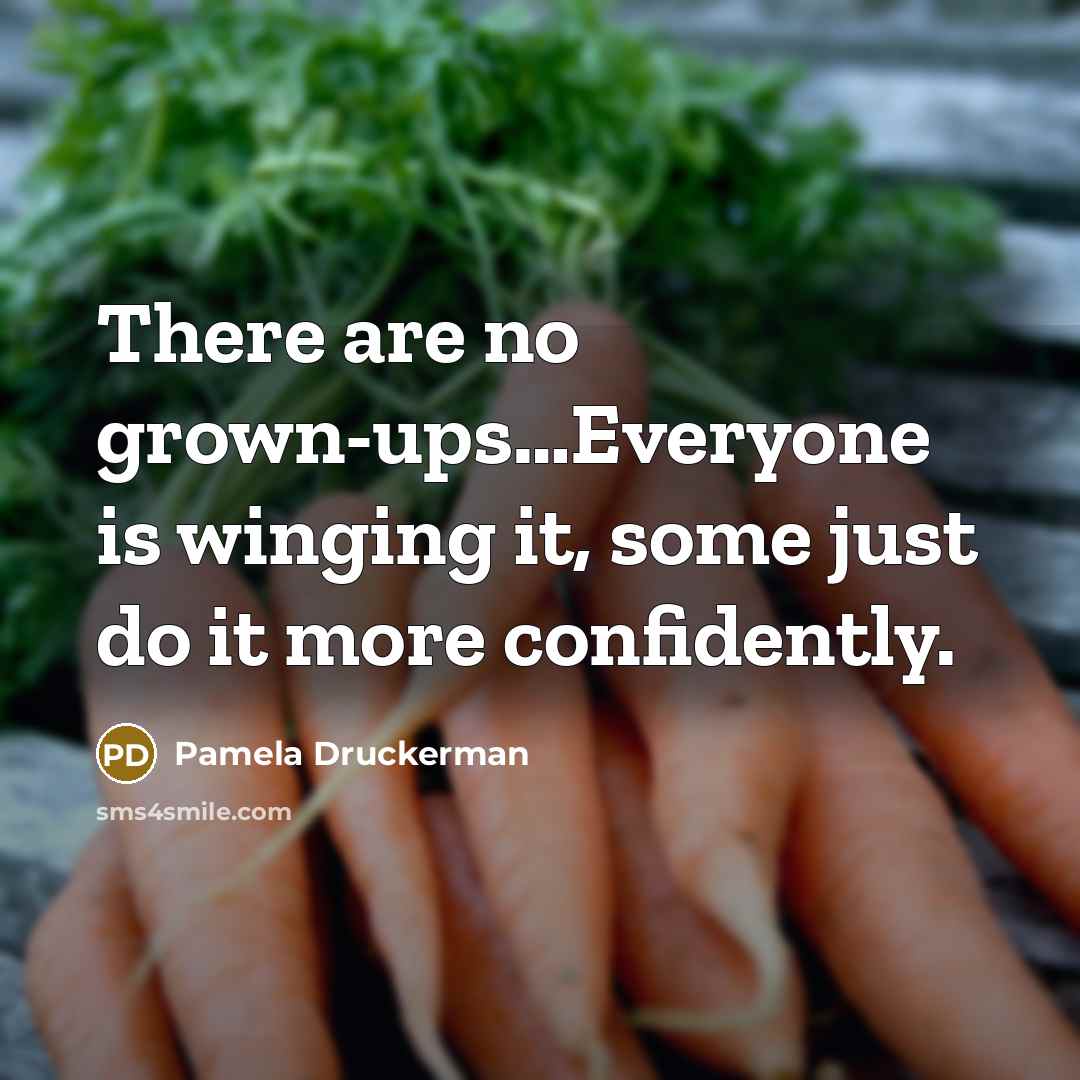 “There are no grown-ups....Everyone is winging it, some just do…” quote by Pamela Druckerman