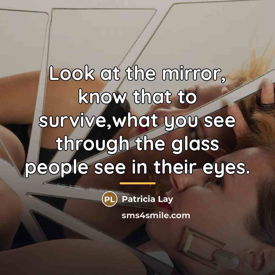 “Look at the mirror, know that to survive,what you see…” quote by Patricia Lay