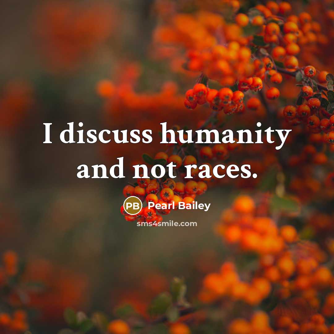 “I discuss humanity and not races.…” quote by Pearl Bailey