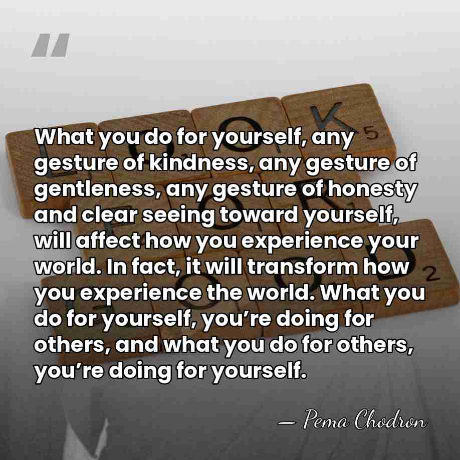 What you do for yourself, any gesture of kindness, any gesture of&hellip; - Pema Chodron