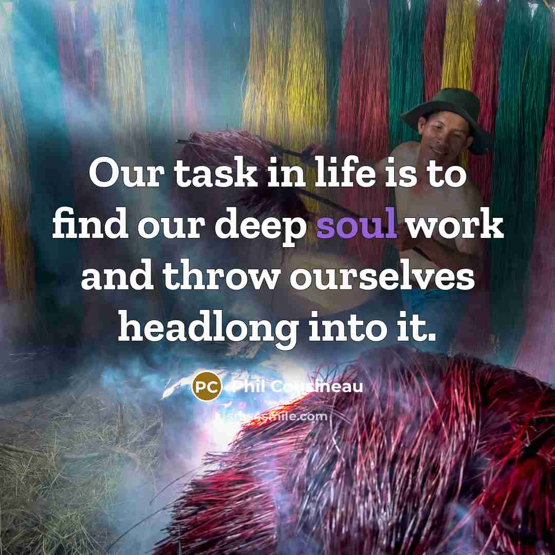 “Our task in life is to find our deep soul…” quote by Phil Cousineau