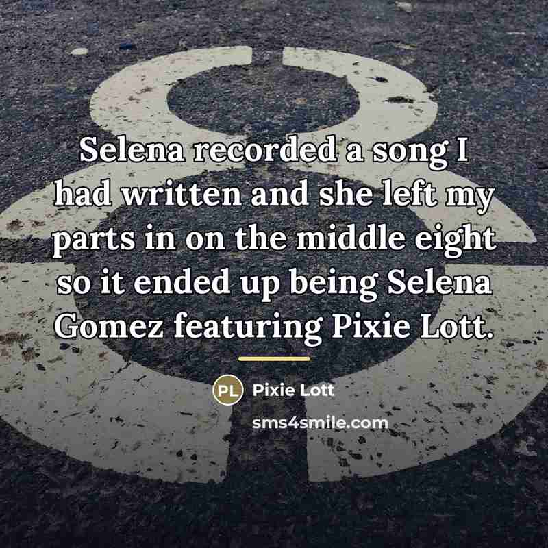 “Selena recorded a song I had written and she left…” quote by Pixie Lott
