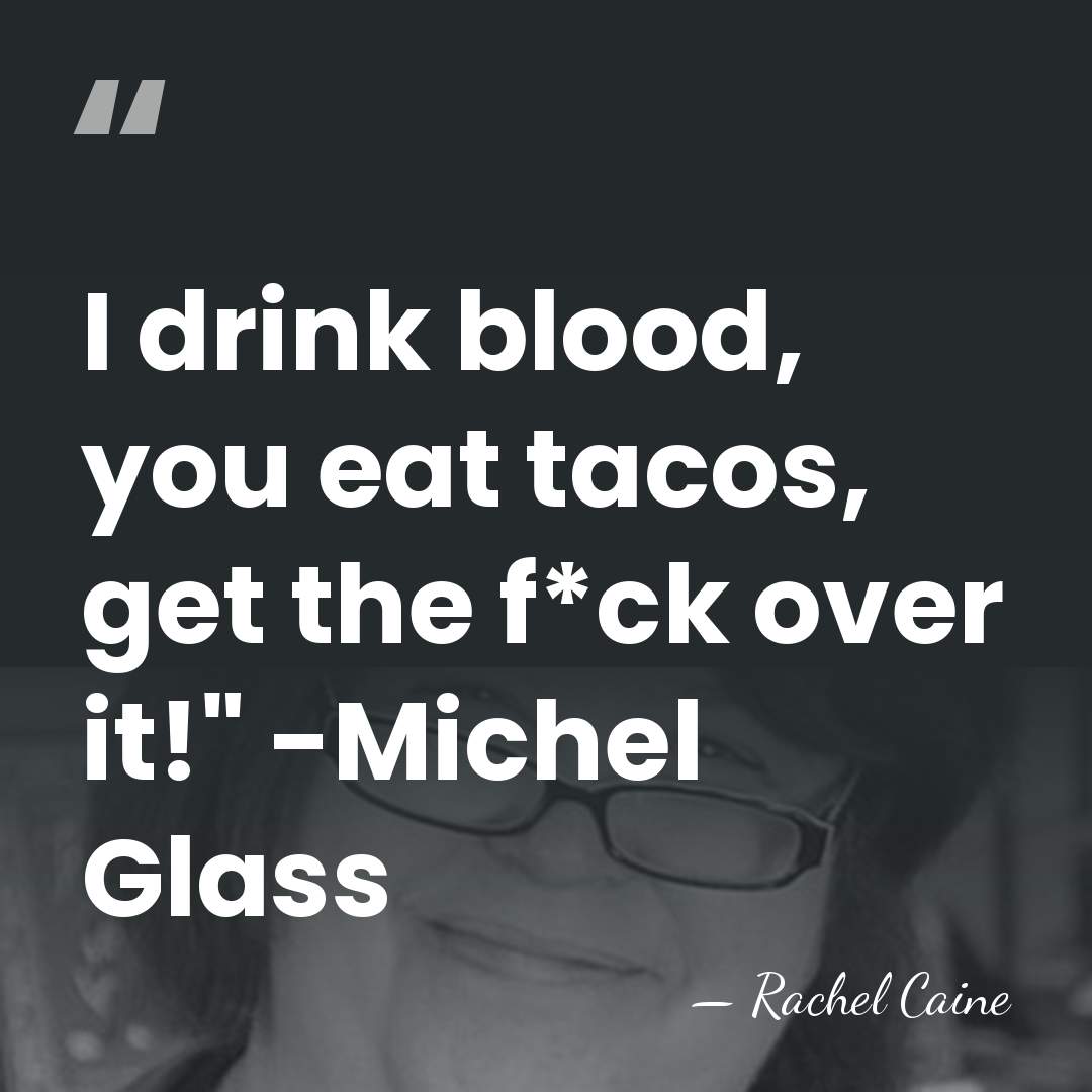 I drink blood, you eat tacos, get the f*ck over it!" -Michel&hellip; - Rachel Caine