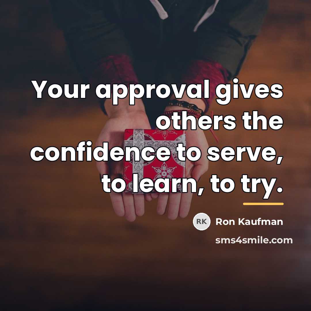 “Your approval gives others the confidence to serve, to learn,…” quote by Ron Kaufman