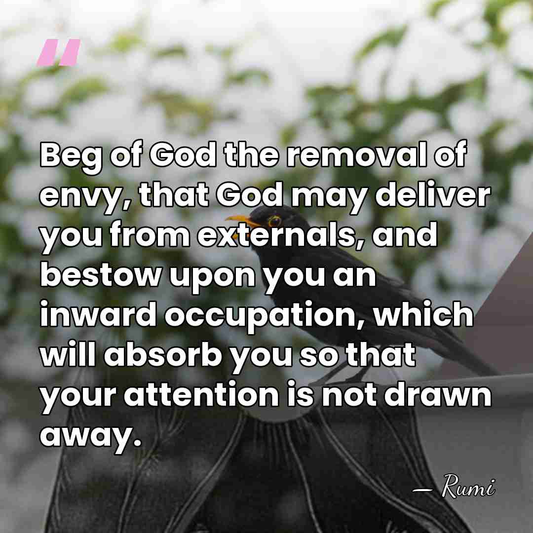 Beg of God the removal of envy, that God may deliver you&hellip; - Rumi