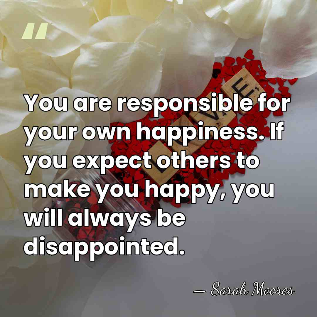 You are responsible for your own happiness. If you expect others to&hellip; - Sarah Moores