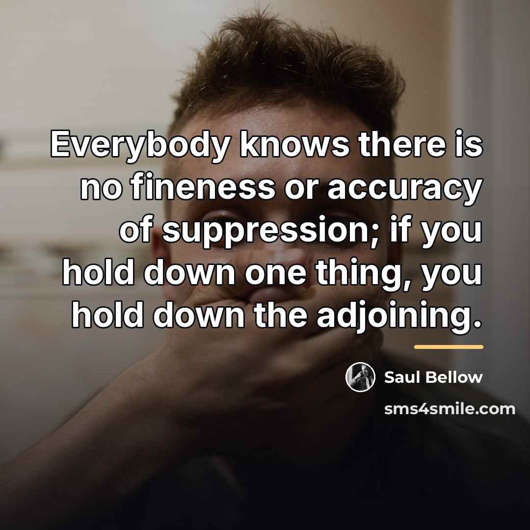 “Everybody knows there is no fineness or accuracy of suppression;…” quote by Saul Bellow