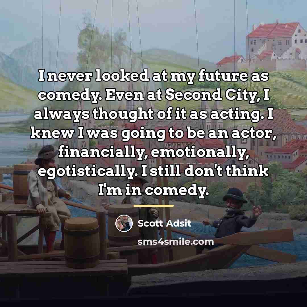 “I never looked at my future as comedy. Even at…” quote by Scott Adsit